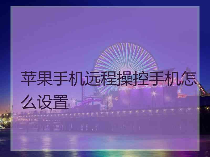 苹果手机远程操控手机怎么设置