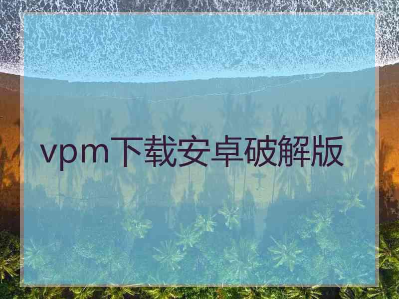 vpm下载安卓破解版