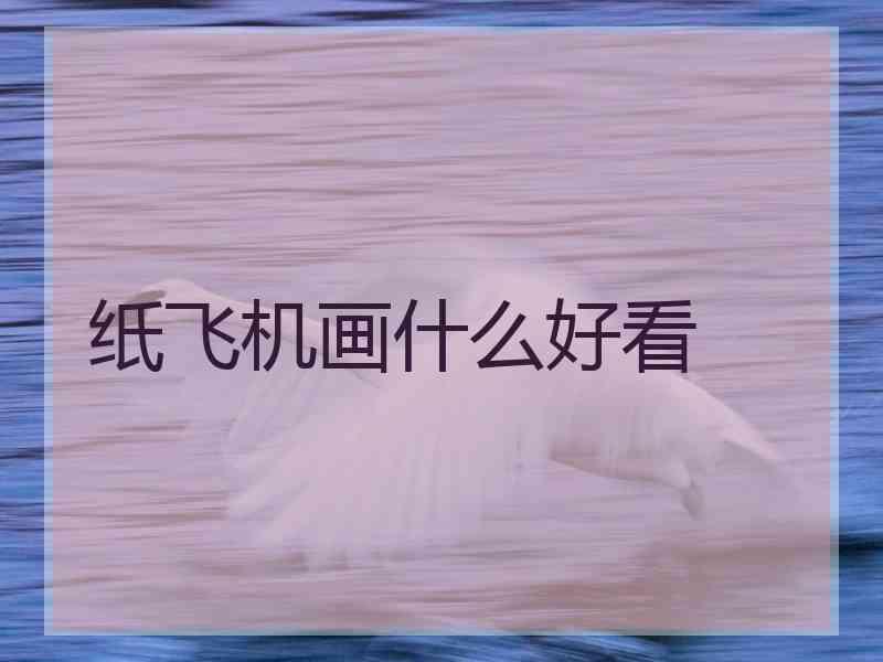 纸飞机画什么好看