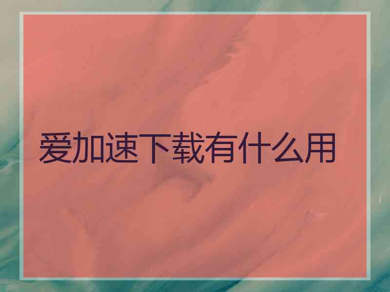 爱加速下载有什么用