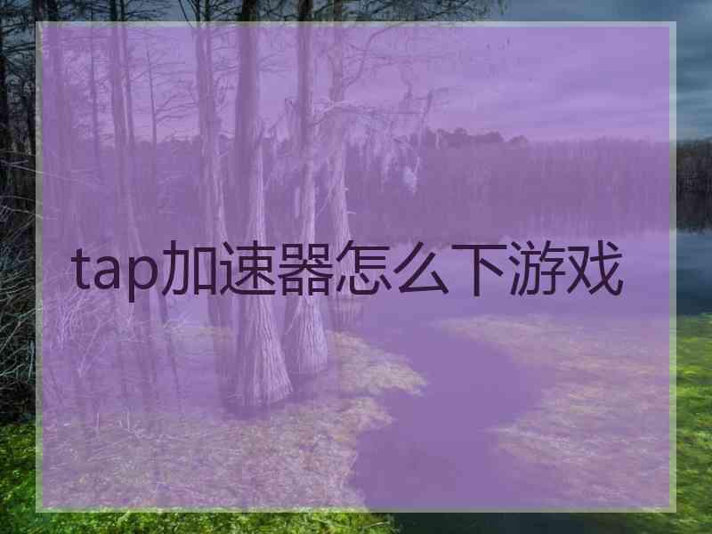 tap加速器怎么下游戏