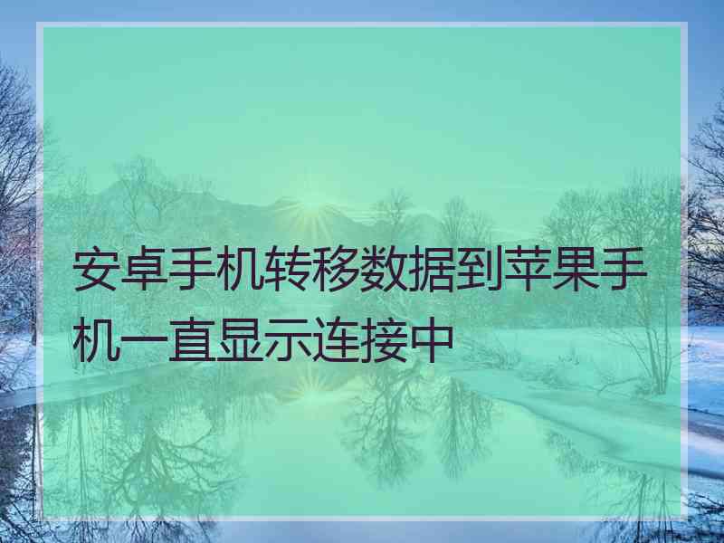 安卓手机转移数据到苹果手机一直显示连接中