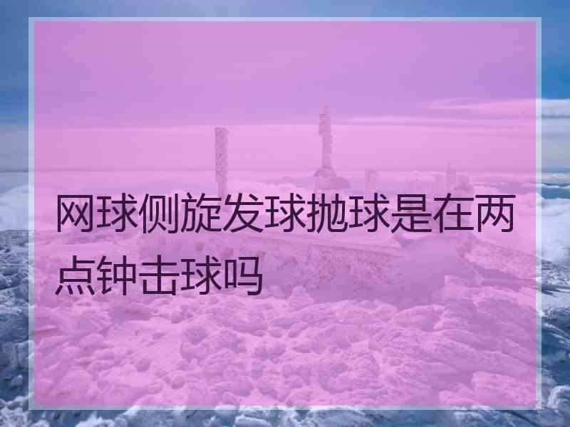 网球侧旋发球抛球是在两点钟击球吗