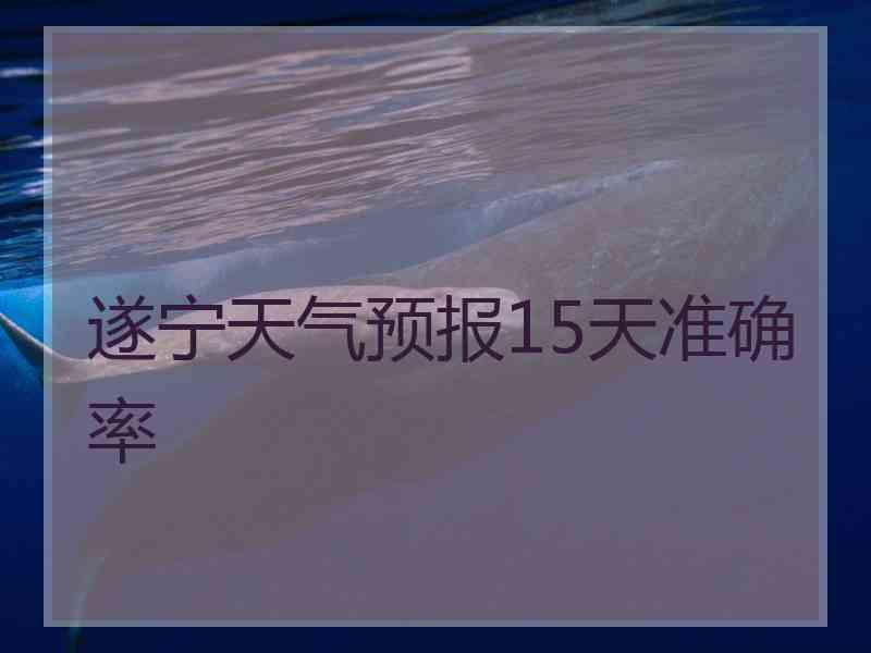 遂宁天气预报15天准确率