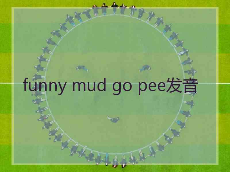 funny mud go pee发音