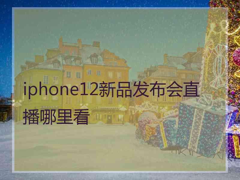 iphone12新品发布会直播哪里看