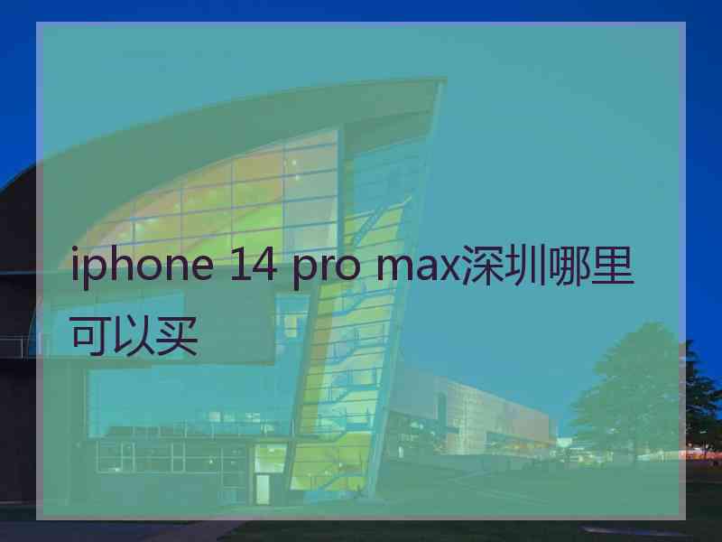 iphone 14 pro max深圳哪里可以买