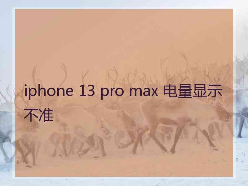 iphone 13 pro max 电量显示不准