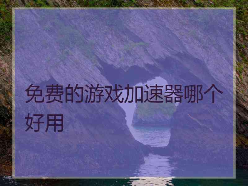 免费的游戏加速器哪个好用