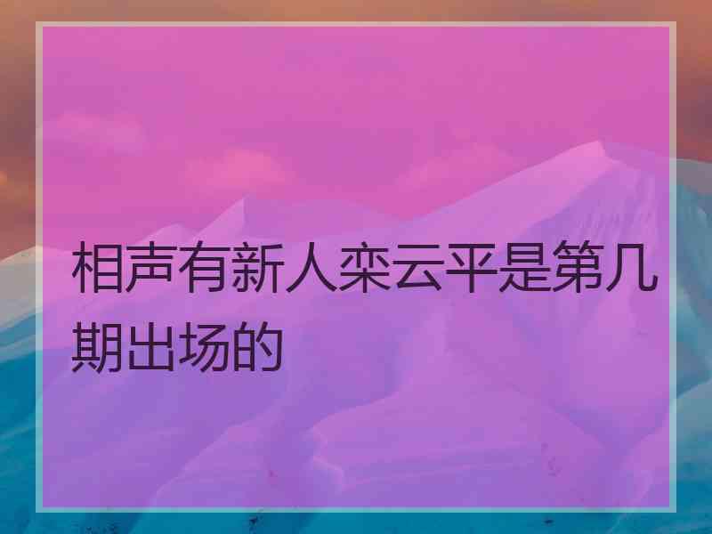 相声有新人栾云平是第几期出场的