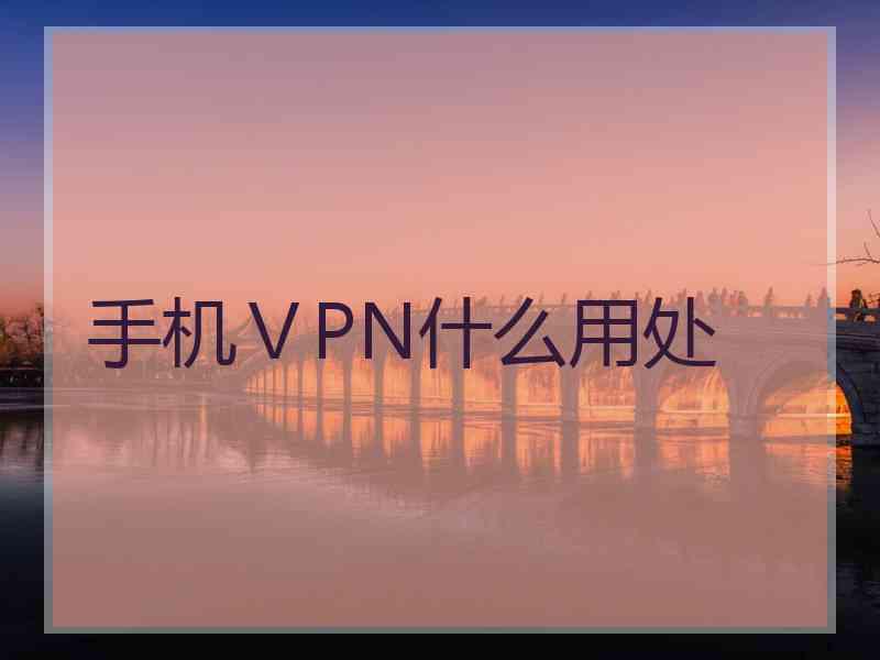 手机ⅤPN什么用处