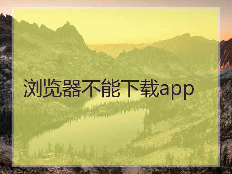 浏览器不能下载app