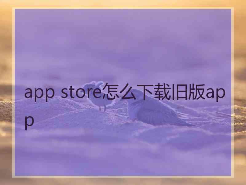 app store怎么下载旧版app