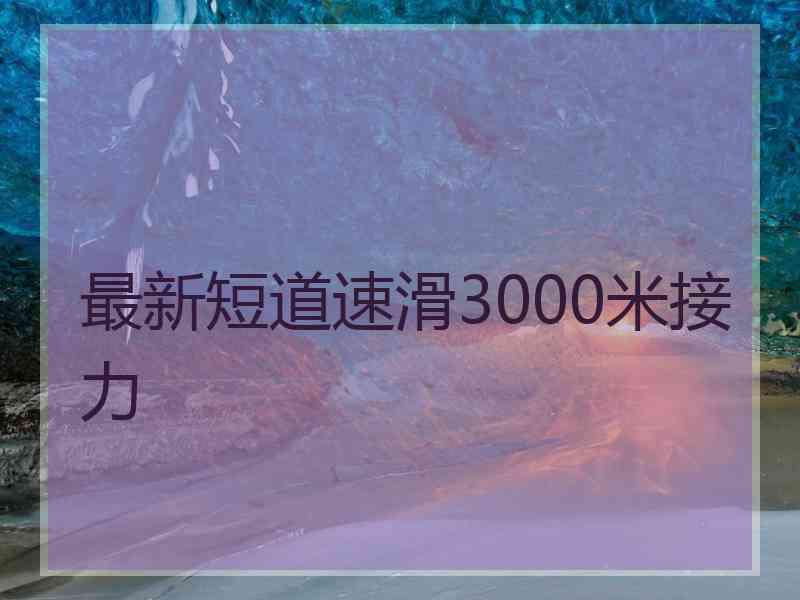 最新短道速滑3000米接力