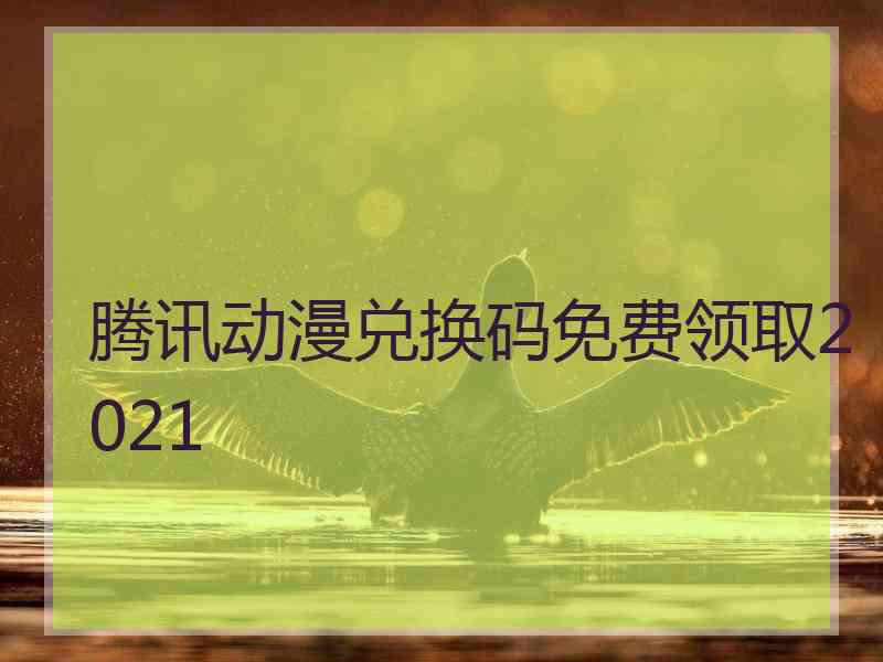 腾讯动漫兑换码免费领取2021