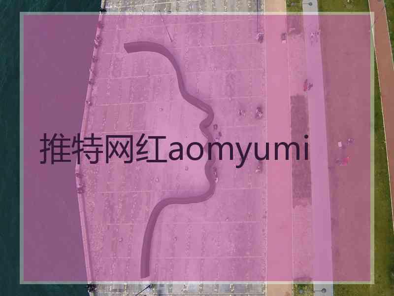 推特网红aomyumi