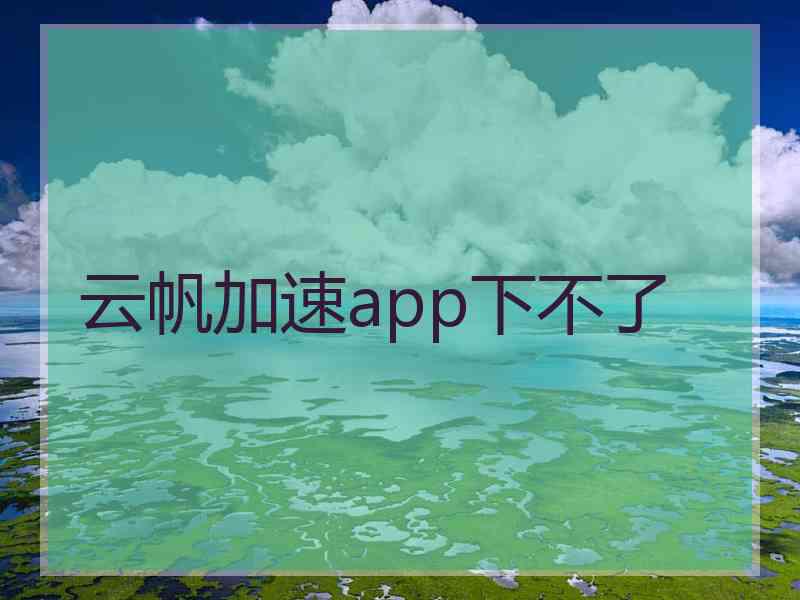 云帆加速app下不了