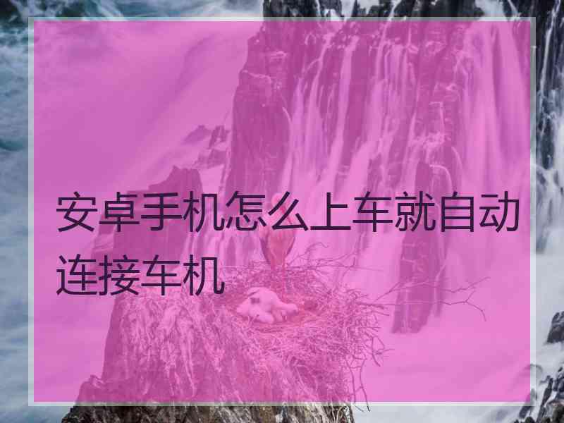 安卓手机怎么上车就自动连接车机