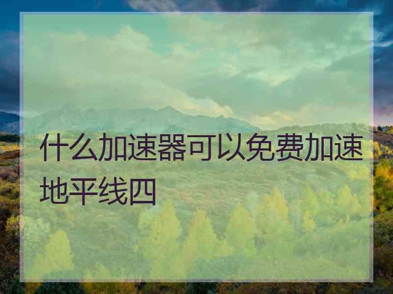 什么加速器可以免费加速地平线四