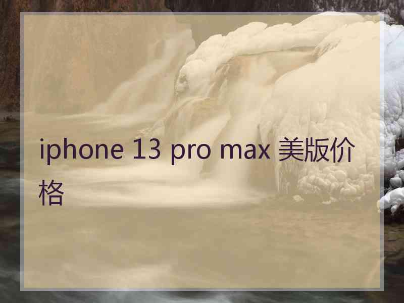 iphone 13 pro max 美版价格