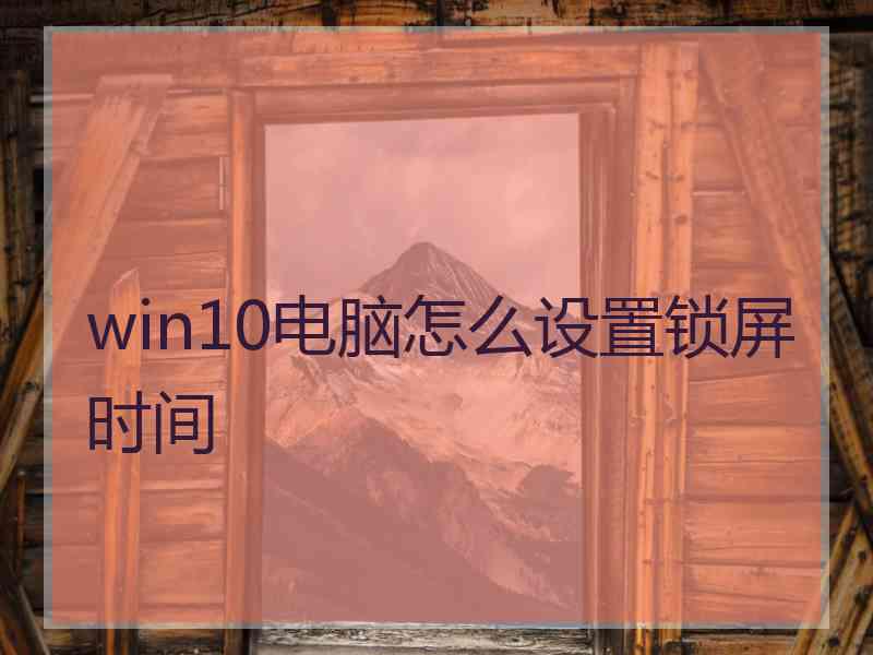 win10电脑怎么设置锁屏时间