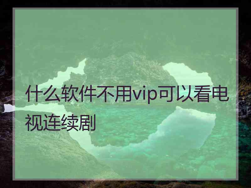 什么软件不用vip可以看电视连续剧