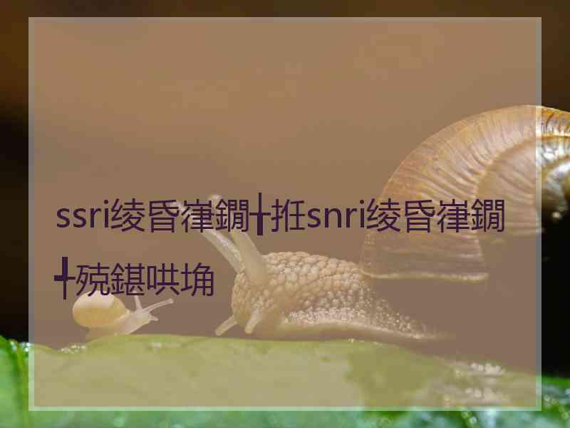 ssri绫昏嵂鐗╁拰snri绫昏嵂鐗╃殑鍖哄埆