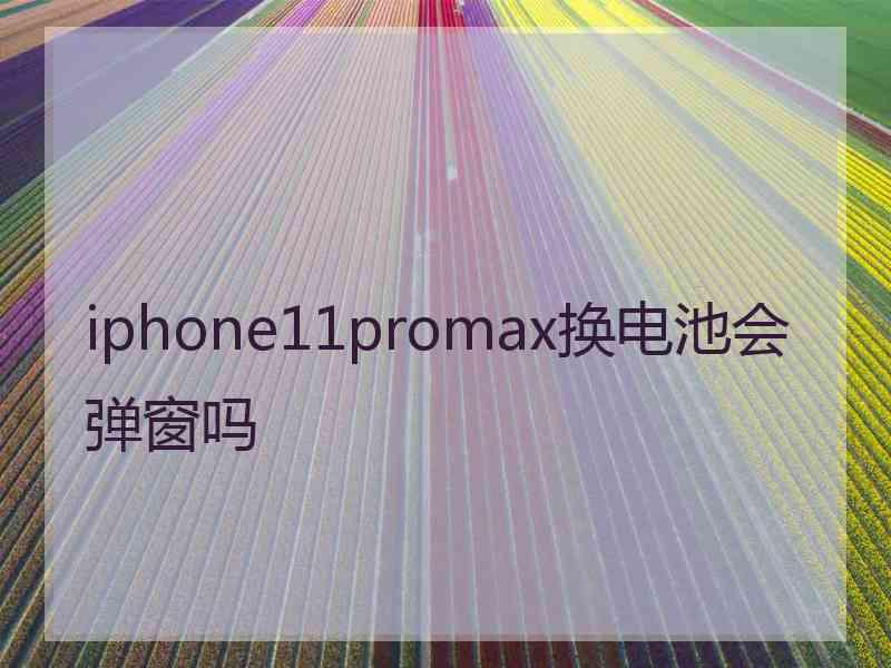 iphone11promax换电池会弹窗吗