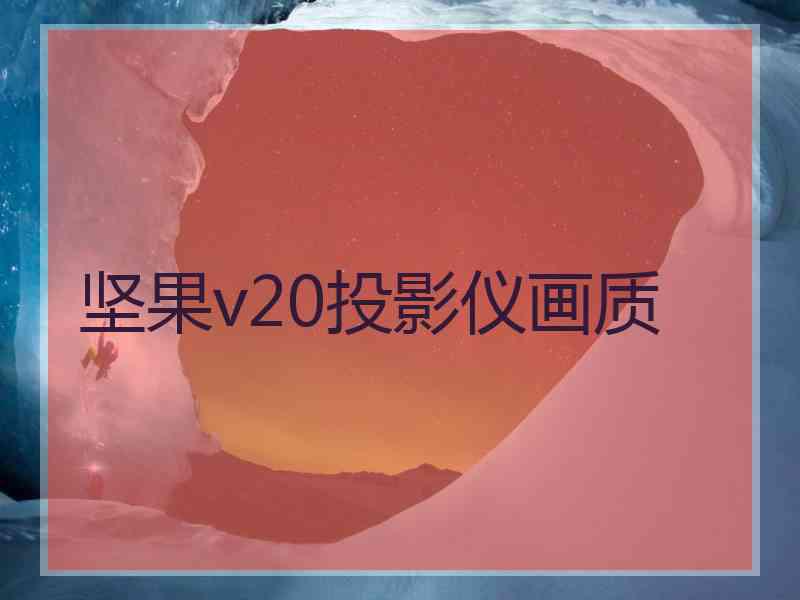 坚果v20投影仪画质