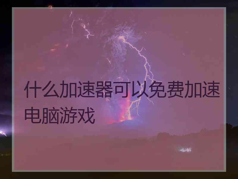 什么加速器可以免费加速电脑游戏