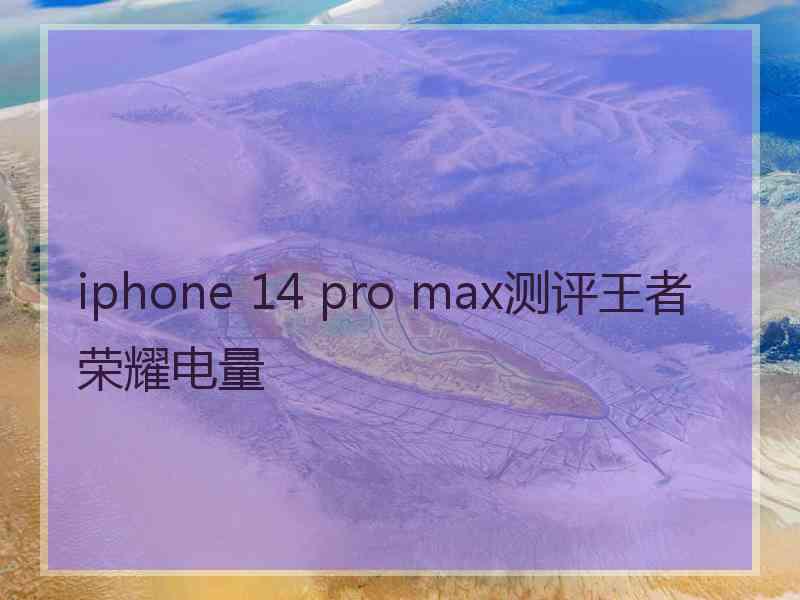 iphone 14 pro max测评王者荣耀电量