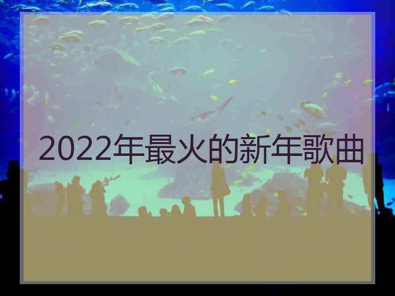 2022年最火的新年歌曲