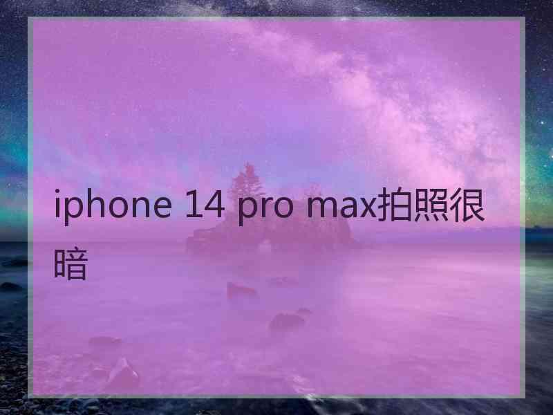 iphone 14 pro max拍照很暗