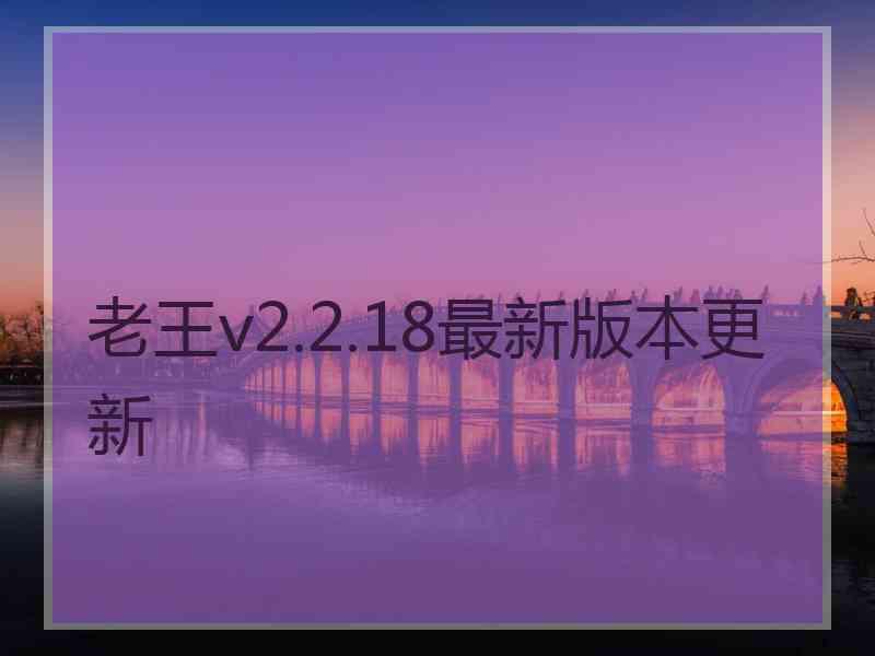 老王v2.2.18最新版本更新