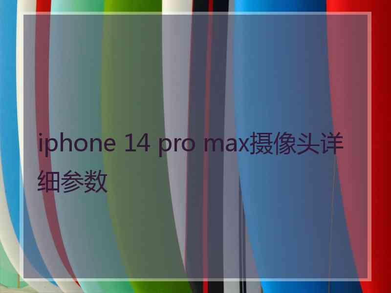 iphone 14 pro max摄像头详细参数