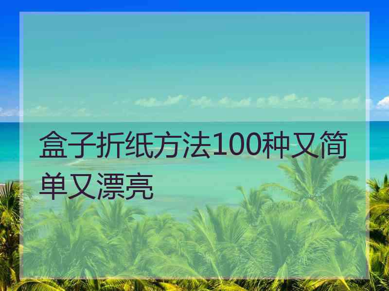 盒子折纸方法100种又简单又漂亮