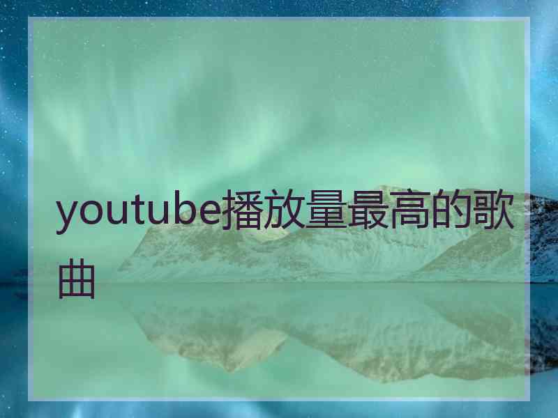 youtube播放量最高的歌曲