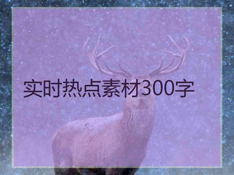 实时热点素材300字