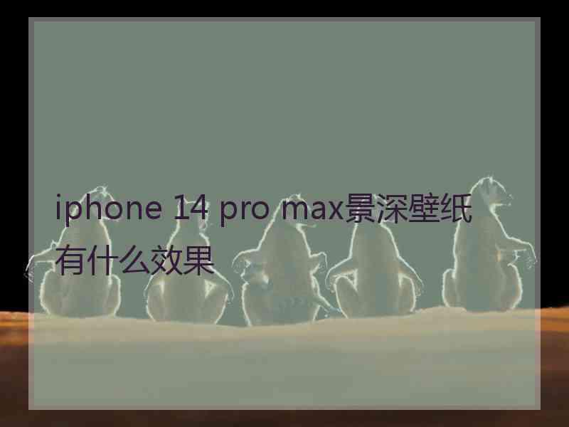 iphone 14 pro max景深壁纸有什么效果