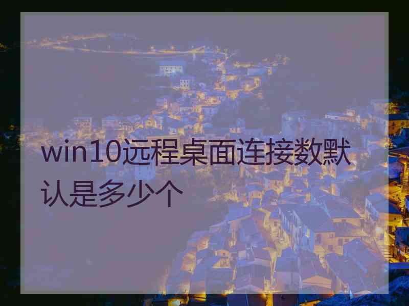 win10远程桌面连接数默认是多少个