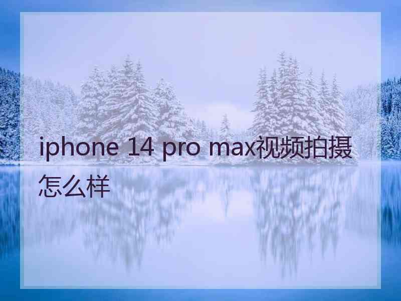 iphone 14 pro max视频拍摄怎么样