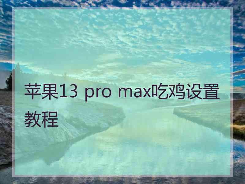 苹果13 pro max吃鸡设置教程