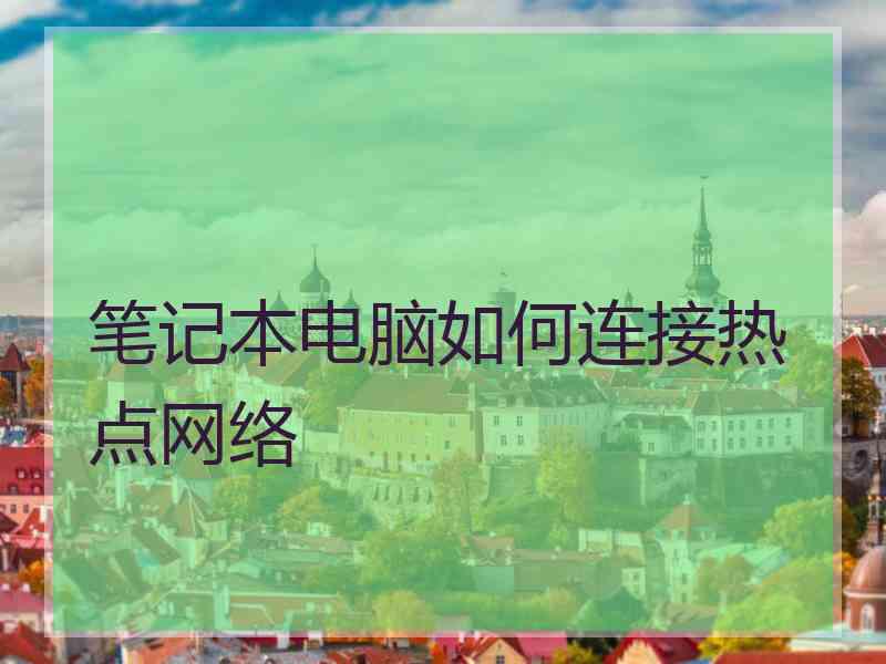 笔记本电脑如何连接热点网络