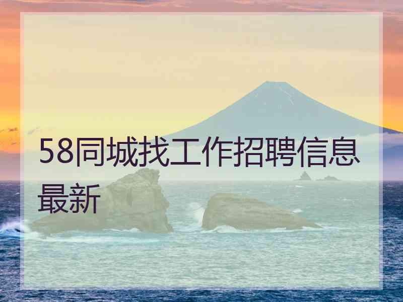 58同城找工作招聘信息最新