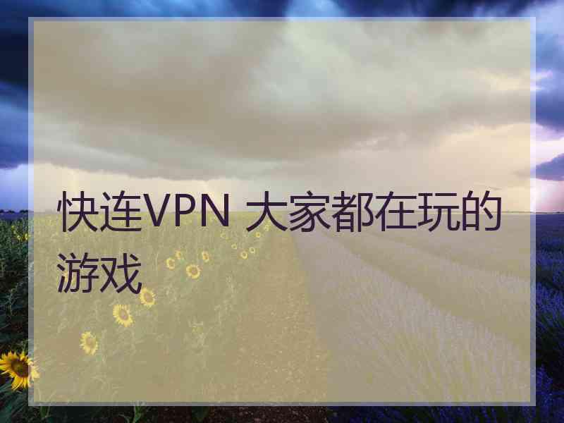 快连VPN 大家都在玩的游戏