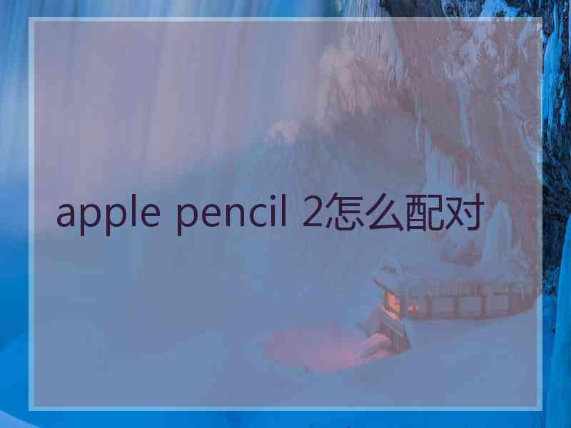 apple pencil 2怎么配对