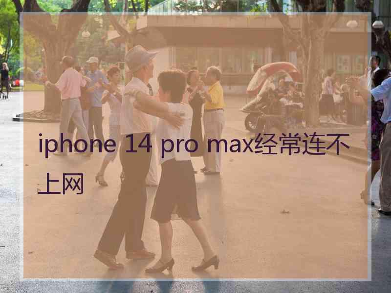 iphone 14 pro max经常连不上网