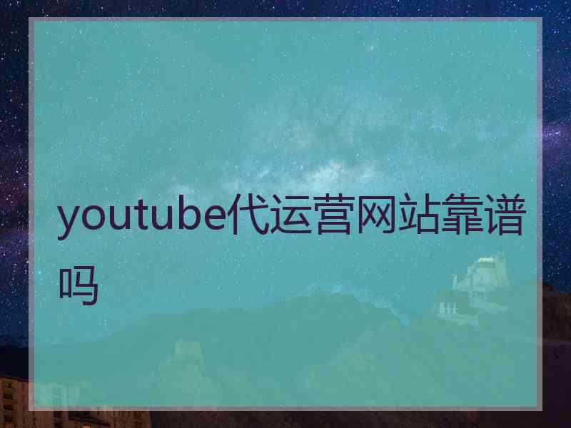 youtube代运营网站靠谱吗