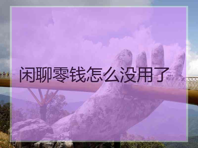 闲聊零钱怎么没用了