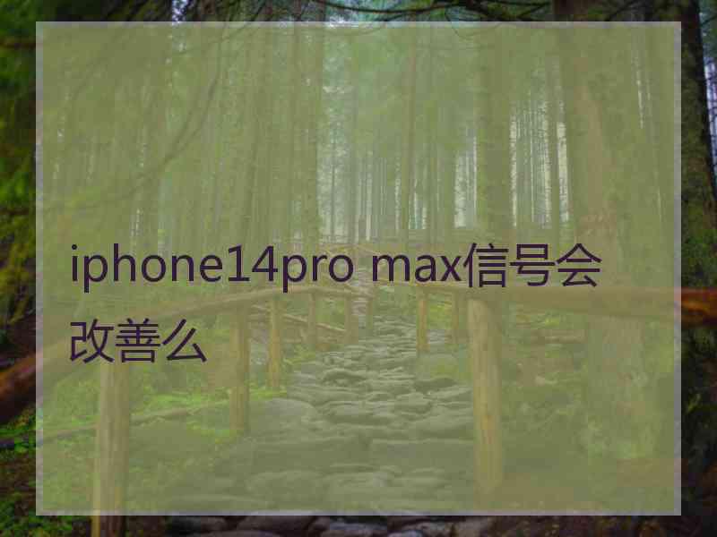 iphone14pro max信号会改善么